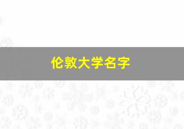 伦敦大学名字