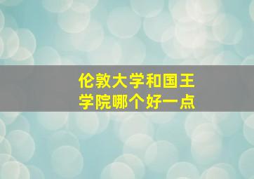 伦敦大学和国王学院哪个好一点