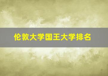 伦敦大学国王大学排名