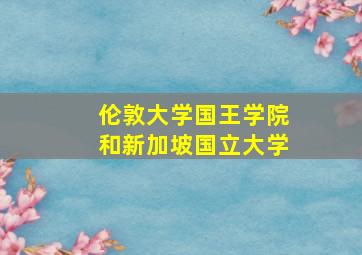 伦敦大学国王学院和新加坡国立大学