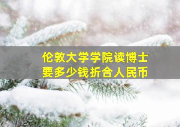 伦敦大学学院读博士要多少钱折合人民币