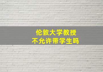 伦敦大学教授不允许带学生吗