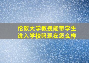 伦敦大学教授能带学生进入学校吗现在怎么样