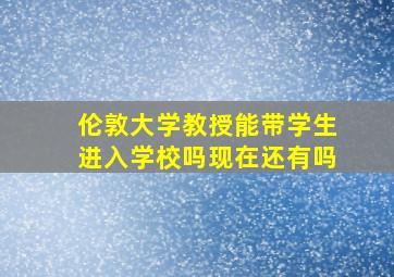 伦敦大学教授能带学生进入学校吗现在还有吗