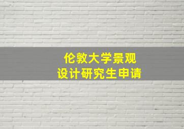 伦敦大学景观设计研究生申请