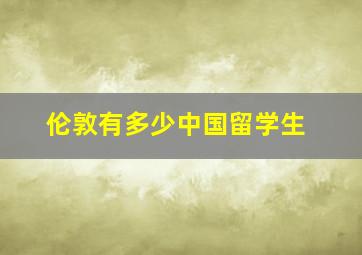 伦敦有多少中国留学生