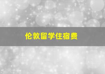 伦敦留学住宿费