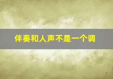 伴奏和人声不是一个调