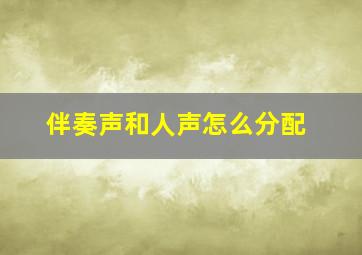 伴奏声和人声怎么分配