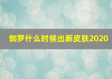 伽罗什么时候出新皮肤2020