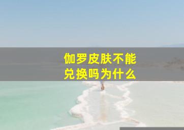 伽罗皮肤不能兑换吗为什么