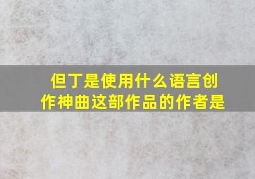 但丁是使用什么语言创作神曲这部作品的作者是