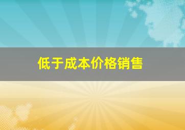 低于成本价格销售