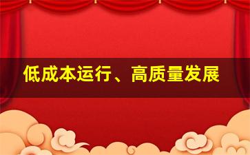 低成本运行、高质量发展