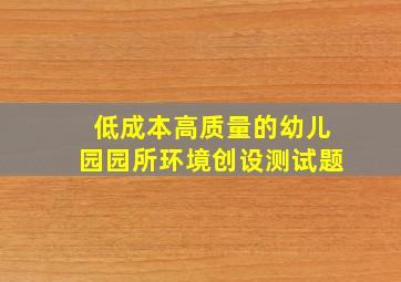 低成本高质量的幼儿园园所环境创设测试题