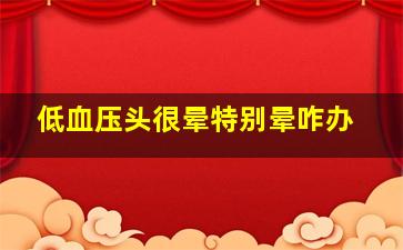 低血压头很晕特别晕咋办