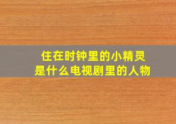 住在时钟里的小精灵是什么电视剧里的人物