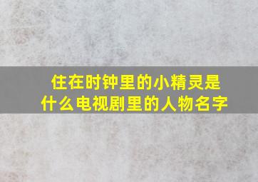 住在时钟里的小精灵是什么电视剧里的人物名字