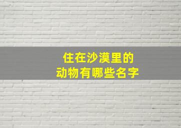 住在沙漠里的动物有哪些名字