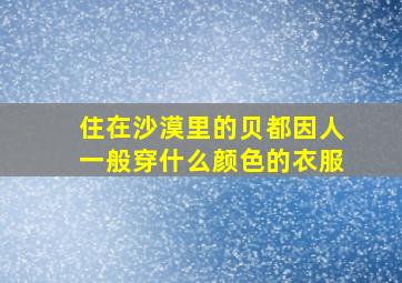 住在沙漠里的贝都因人一般穿什么颜色的衣服