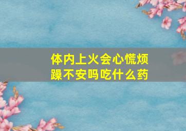 体内上火会心慌烦躁不安吗吃什么药