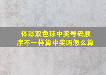 体彩双色球中奖号码顺序不一样算中奖吗怎么算