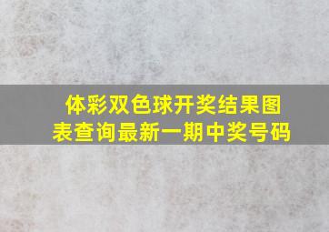 体彩双色球开奖结果图表查询最新一期中奖号码