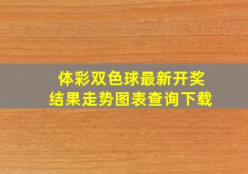 体彩双色球最新开奖结果走势图表查询下载