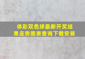 体彩双色球最新开奖结果走势图表查询下载安装