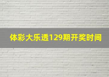 体彩大乐透129期开奖时间