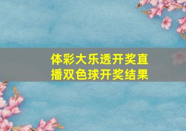 体彩大乐透开奖直播双色球开奖结果