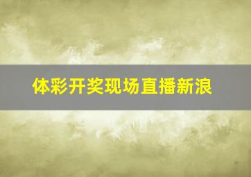 体彩开奖现场直播新浪