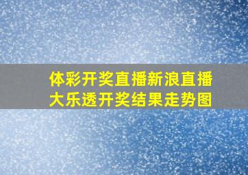 体彩开奖直播新浪直播大乐透开奖结果走势图