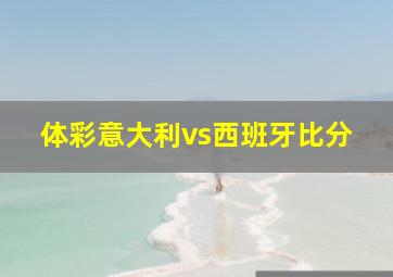 体彩意大利vs西班牙比分