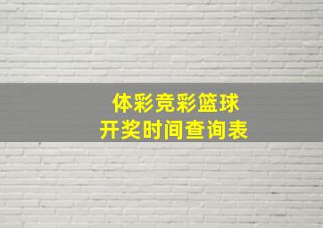 体彩竞彩篮球开奖时间查询表