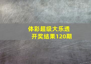 体彩超级大乐透开奖结果120期