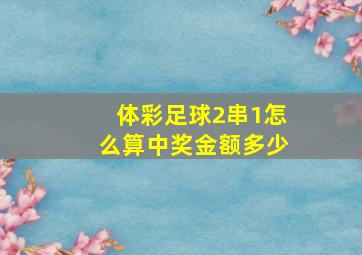 体彩足球2串1怎么算中奖金额多少