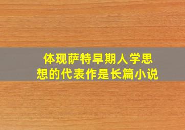 体现萨特早期人学思想的代表作是长篇小说