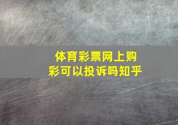 体育彩票网上购彩可以投诉吗知乎