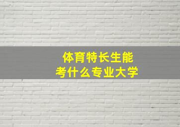 体育特长生能考什么专业大学