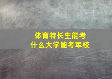 体育特长生能考什么大学能考军校