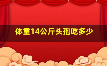 体重14公斤头孢吃多少