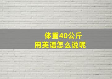 体重40公斤用英语怎么说呢