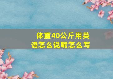 体重40公斤用英语怎么说呢怎么写