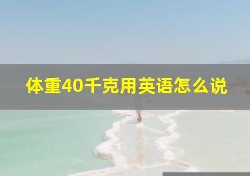 体重40千克用英语怎么说