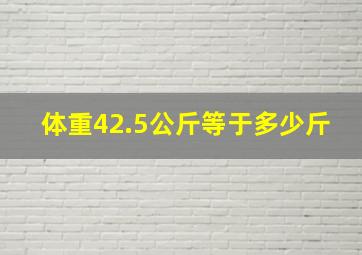 体重42.5公斤等于多少斤