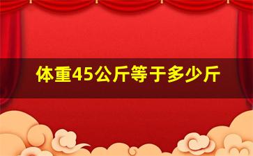 体重45公斤等于多少斤