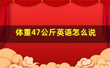 体重47公斤英语怎么说