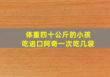 体重四十公斤的小孩吃进口阿奇一次吃几袋