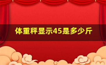 体重秤显示45是多少斤